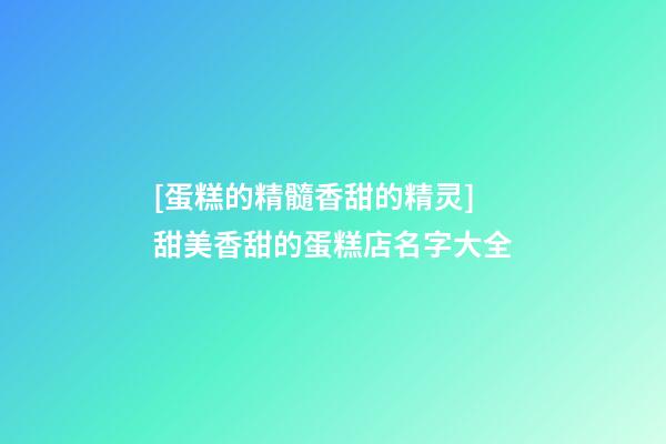 [蛋糕的精髓香甜的精灵]甜美香甜的蛋糕店名字大全-第1张-店铺起名-玄机派